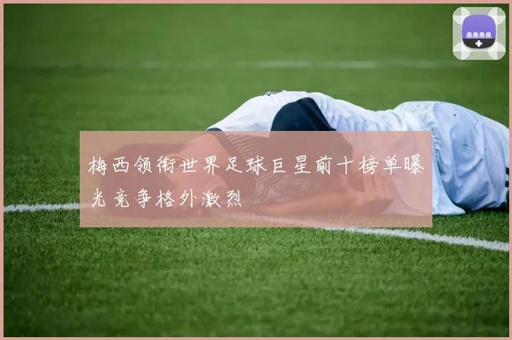 梅西领衔世界足球巨星前十榜单曝光竞争格外激烈