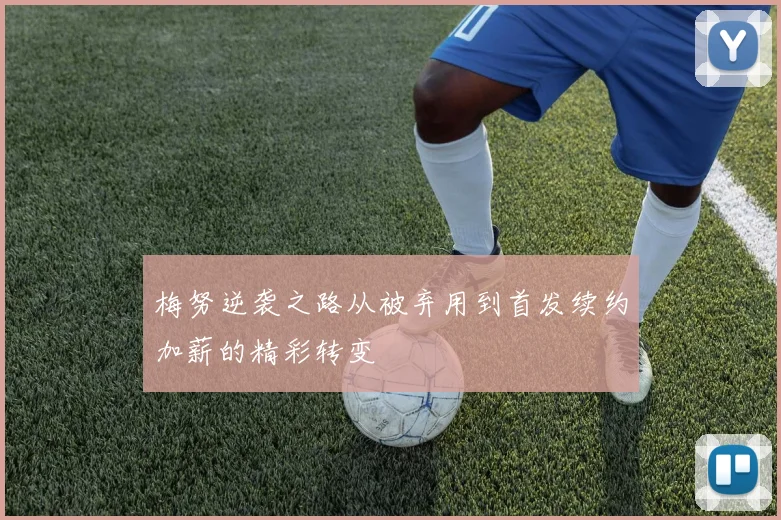 梅努逆袭之路从被弃用到首发续约加薪的精彩转变