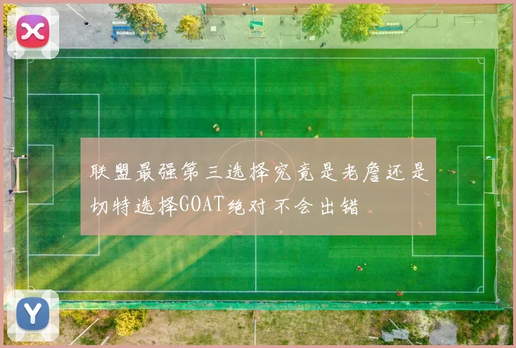 联盟最强第三选择究竟是老詹还是切特选择GOAT绝对不会出错
