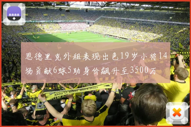 恩德里克外租表现出色19岁小将14场贡献6球5助身价飙升至3500万