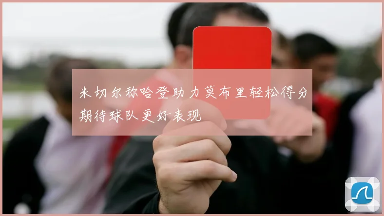 米切尔称哈登助力莫布里轻松得分期待球队更好表现